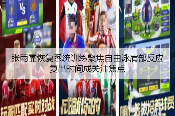 张雨霏恢复系统训练聚焦自由泳肩部反应复出时间成关注焦点